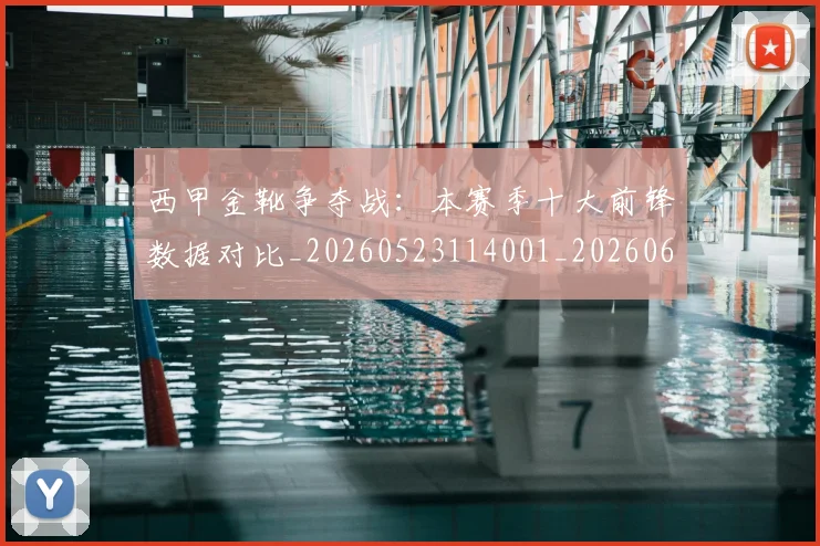 西甲金靴争夺战:本赛季十大前锋数据对比_20260523114001_20260610170244