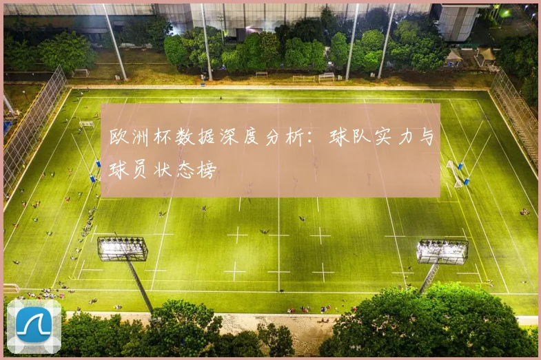 欧洲杯数据深度分析：球队实力与球员状态榜