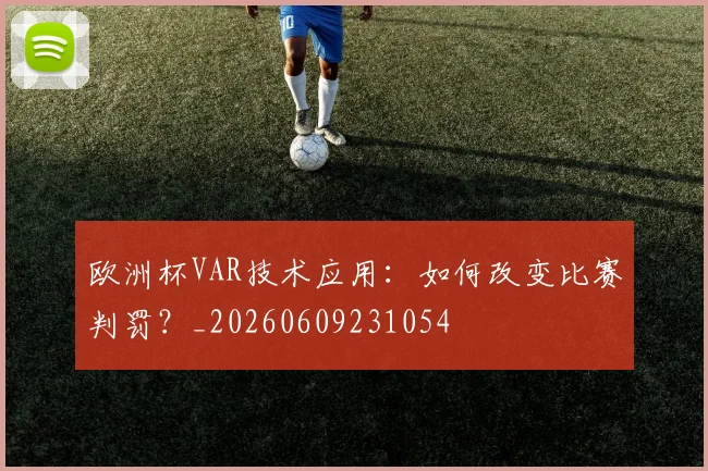欧洲杯VAR技术应用：如何改变比赛判罚？_20260609231054