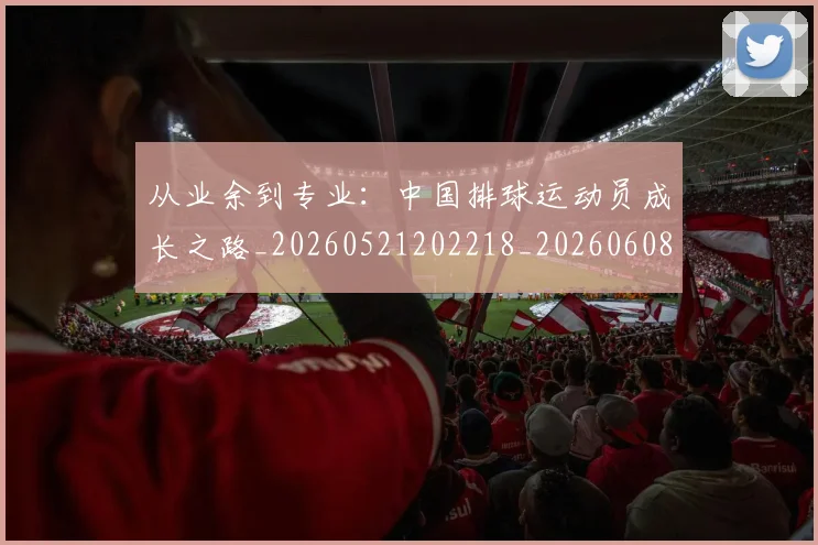 从业余到专业:中国排球运动员成长之路_20260521202218_20260608142519