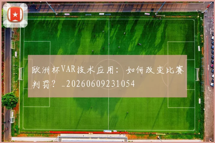 欧洲杯VAR技术应用:如何改变比赛判罚?_20260609231054