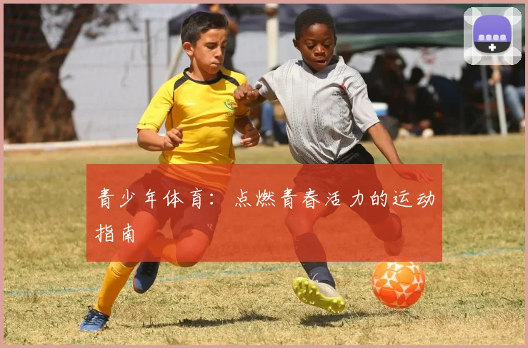 青少年体育:点燃青春活力的运动指南