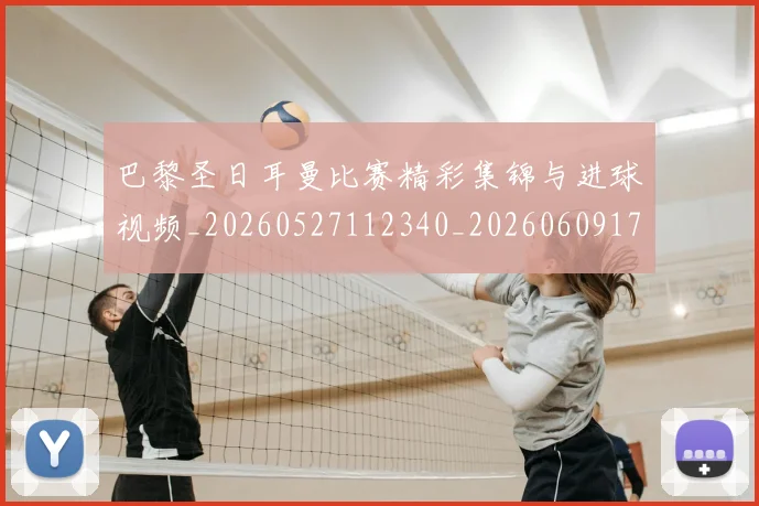 巴黎圣日耳曼比赛精彩集锦与进球视频_20260527112340_20260609172121