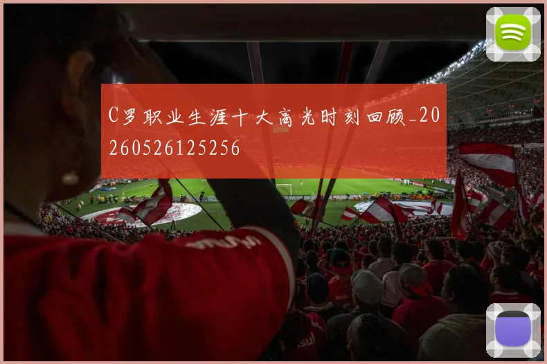 C罗职业生涯十大高光时刻回顾_20260526125256