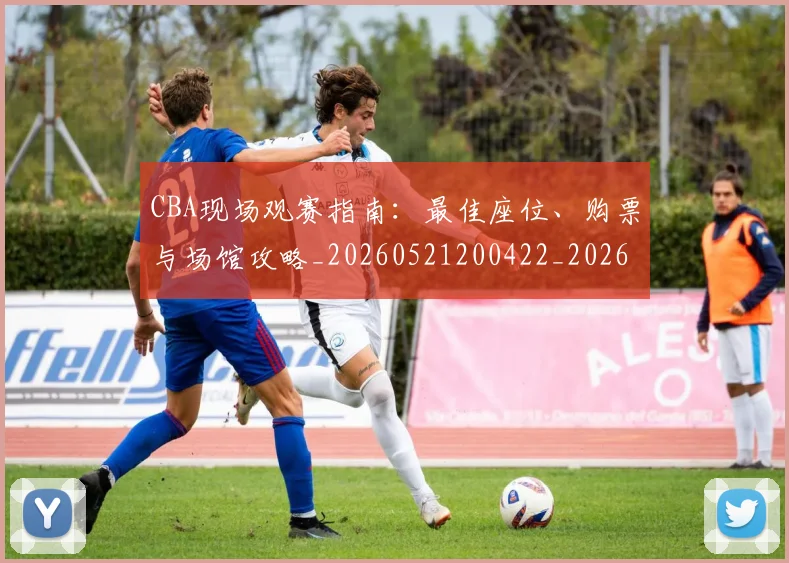 CBA现场观赛指南:最佳座位、购票与场馆攻略_20260521200422_20260606165241