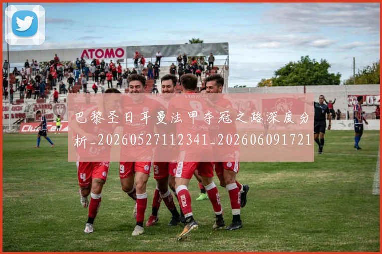 巴黎圣日耳曼法甲夺冠之路深度分析_20260527112341_20260609172133