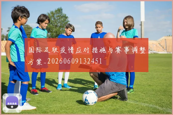 国际足联疫情应对措施与赛事调整方案_20260609132451
