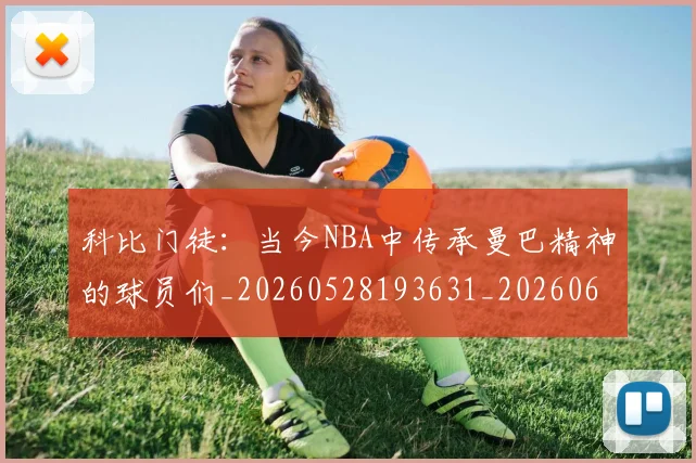 科比门徒:当今NBA中传承曼巴精神的球员们_20260528193631_20260609235650